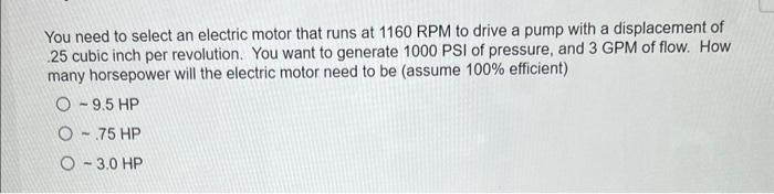 You Need To Select An Electric Motor That Runs At 1160 Rpm To Drive A Pump With A Displacement Of 25 Cubic Inch Per Revo 1
