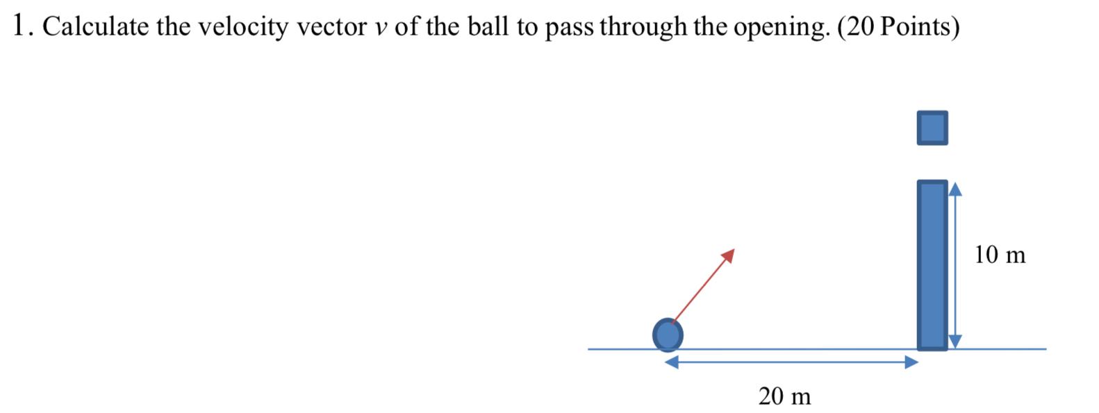 1 Calculate The Velocity Vector V Of The Ball To Pass Through The Opening 20 Points 10 M 20 M 1