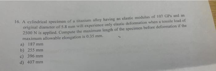 16 A Cylindrical Specimen Of A Titanium Alloy Having An Elastic Modulus Of 107 Gpa And An Original Diameter Of 5 8 Mum 1