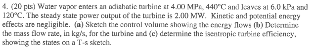 4 20 Pts Water Vapor Enters An Adiabatic Turbine At 4 00 Mpa 440 C And Leaves At 6 0 Kpa And 120 C The Steady State 1
