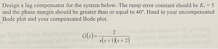 Design A Lag Compensator For The System Below The Ramp Error Constant Should Be Kv 5 And The Phase Margin Should Be G 1