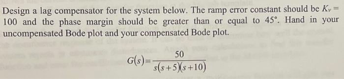 Design A Lag Compensator For The System Below The Ramp Error Constant Should Be K 100 And The Phase Margin Should 1