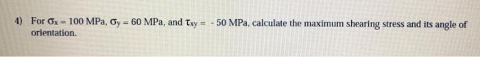 4 For Ox 100 Mpa Y 60 Mpa And Txy Orientation 50 Mpa Calculate The Maximum Shearing Stress And Its Angle Of 1