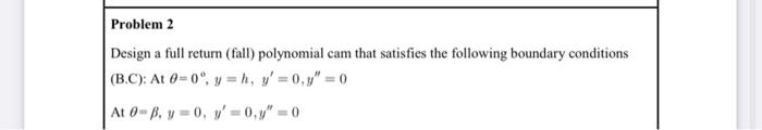 Problem 2 Design A Full Return Fall Polynomial Cam That Satisfies The Following Boundary Conditions B C At 0 0 Y 1