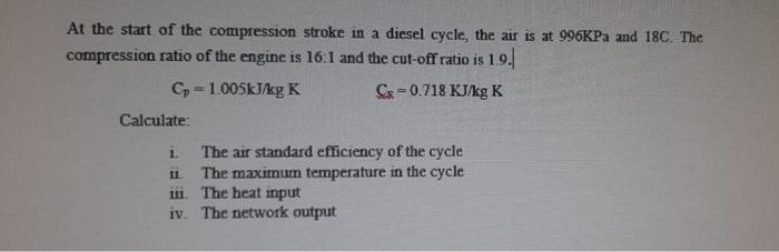 At The Start Of The Compression Stroke In A Diesel Cycle The Air Is At 996kpa And 18c The Compression Ratio Of The Eng 1