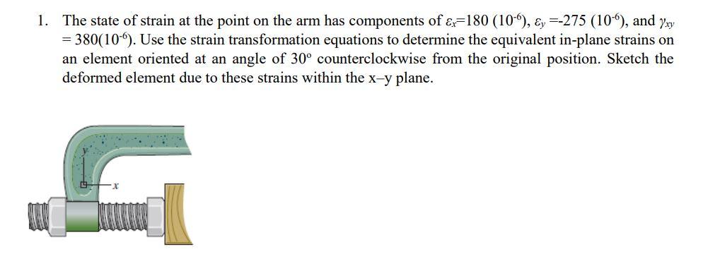 1 The State Of Strain At The Point On The Arm Has Components Of Ex 180 10 Ey 275 10 And Yay 380 10 Use Th 1