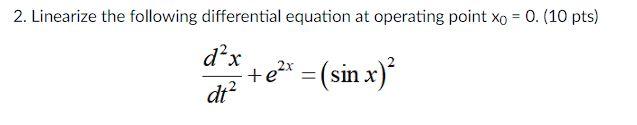 2 Linearize The Following Differential Equation At Operating Point Xo 0 10 Pts Dx Ter Sin X Dt 1