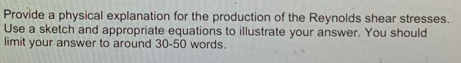 Provide A Physical Explanation For The Production Of The Reynolds Shear Stresses Use A Sketch And Appropriate Equations 1
