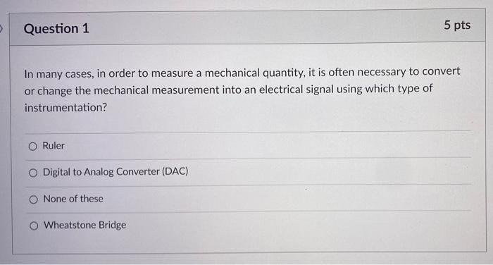 Question 1 5 Pts In Many Cases In Order To Measure A Mechanical Quantity It Is Often Necessary To Convert Or Change Th 2
