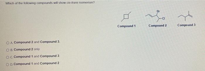 Which Of The Following Compounds Will Show Cis Trans Isomonism Br Ci Compound 1 Compound 2 Compound 3 O A Compound 2 A 1