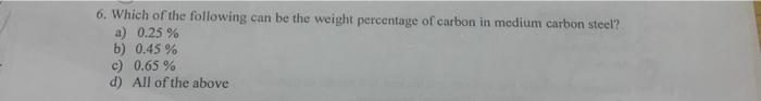 6 Which Of The Following Can Be The Weight Percentage Of Carbon In Medium Carbon Steel A 0 25 B 0 45 C 0 65 D 1