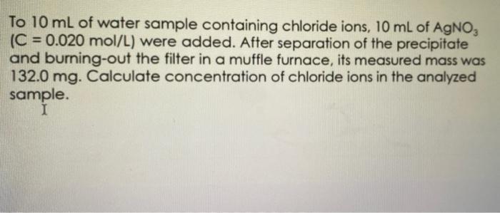 To 10 Ml Of Water Sample Containing Chloride Ions 10 Ml Of Agno C 0 020 Mol L Were Added After Separation Of The 3