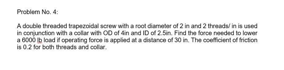 Problem No 4 A Double Threaded Trapezoidal Screw With A Root Diameter Of 2 In And 2 Threads In Is Used In Conjunction 1