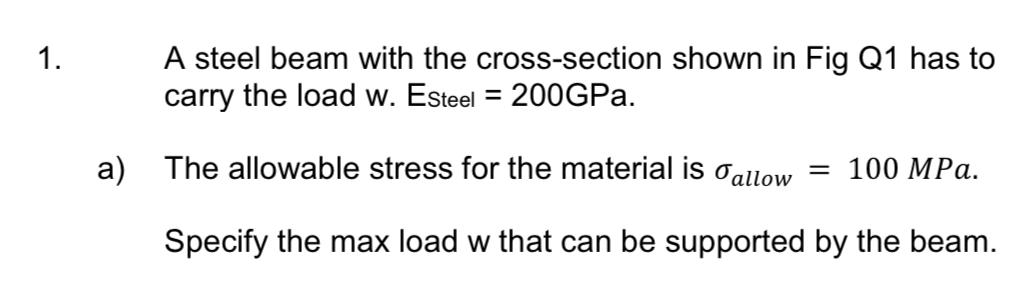 1 A Steel Beam With The Cross Section Shown In Fig Q1 Has To Carry The Load W Esteel 200gpa A The Allowable Stress 1