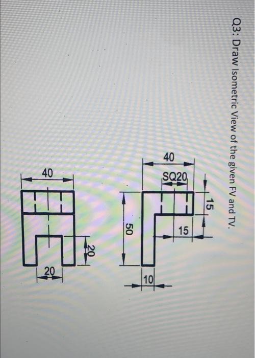 Q3 Draw Isometric View Of The Given Fv And Tv 15 St 15 100 50 20 40 E 1
