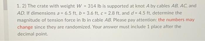 1 2 The Crate With Weight W 314 Lb Is Supported At Knot A By Cables Ab Ac And Ad If Dimensions A 6 5 Ft B 3 1