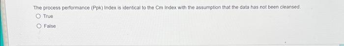 The Process Performance Ppk Index Is Identical To The Cm Index With The Assumption That The Data Has Not Been Cleansed 1