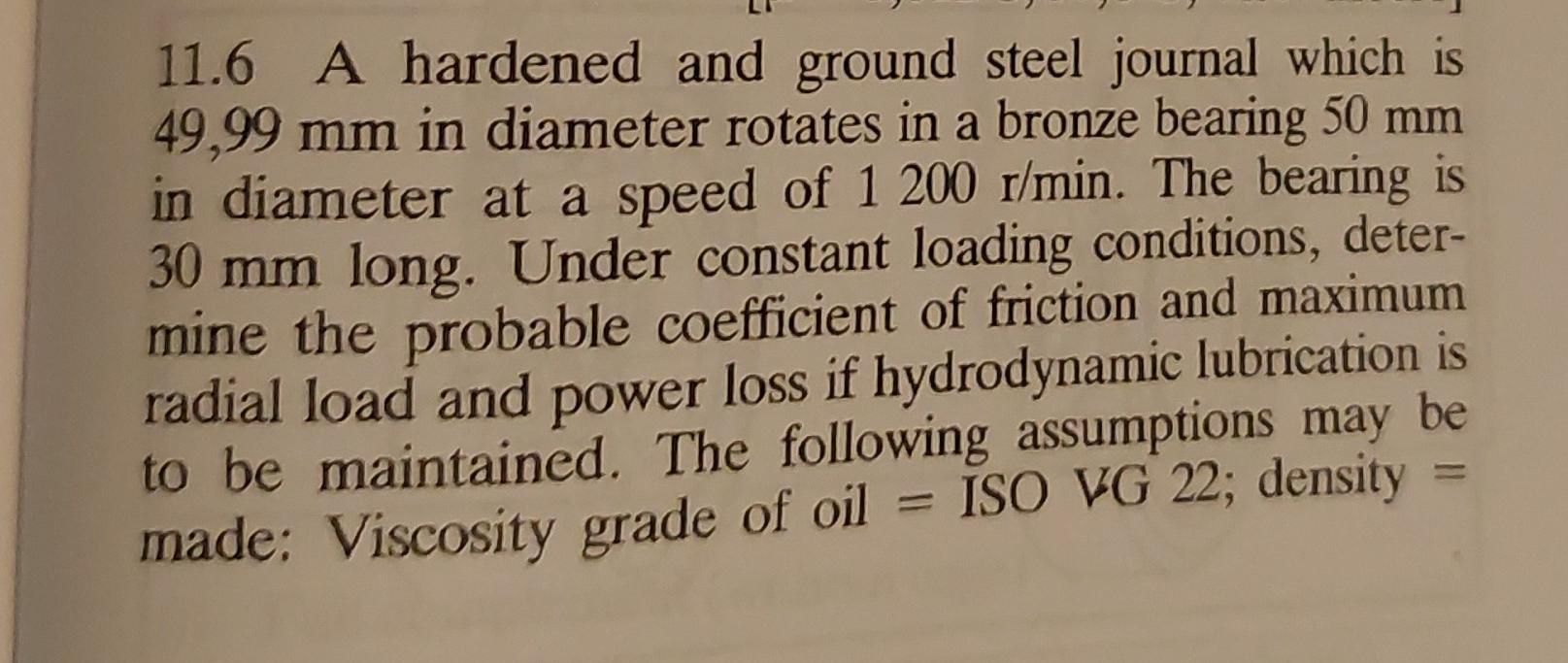 11 6 A Hardened And Ground Steel Journal Which Is 49 99 Mm In Diameter Rotates In A Bronze Bearing 50 Mm In Diameter At 1