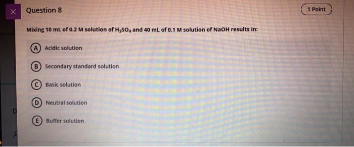 X Question 8 1 Point Mixing 10 Ml Of 0 2 M Solution Of H2so4 And 40 Ml Of 0 1 M Solution Of Naoh Results In Acidic Solu 1