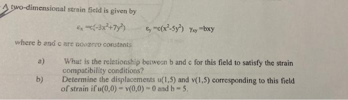 A Two Dimensional Strain Field Is Given By X 3x2 7y C X2 5y Yxy Bxy Where B And Care Boozero Constants A B W 1