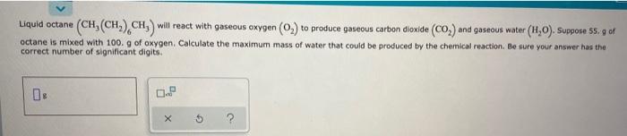 Liquid Octane Ch Ch Ch Will React With Gaseous Oxygen 0 To Produce Gaseous Carbon Dioxide Co And Gaseous Wate 1
