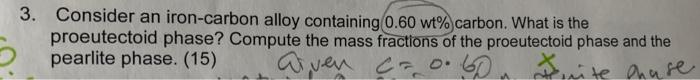 3 Consider An Iron Carbon Alloy Containing 0 60 Wt Carbon What Is The Proeutectoid Phase Compute The Mass Fractions 1