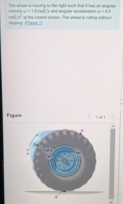 The Wheel Is Moving To The Right Such That It Has An Angular Velocity W 1 8 Rad S And Angular Acceleration A 4 0 Rad 1