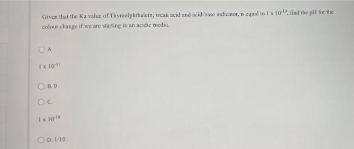 Given That The Ka Value Of Thymolphthalein Weak Acid And Acid Base Indicator Is Equal To 1 X 10 Find The Ph For The 1