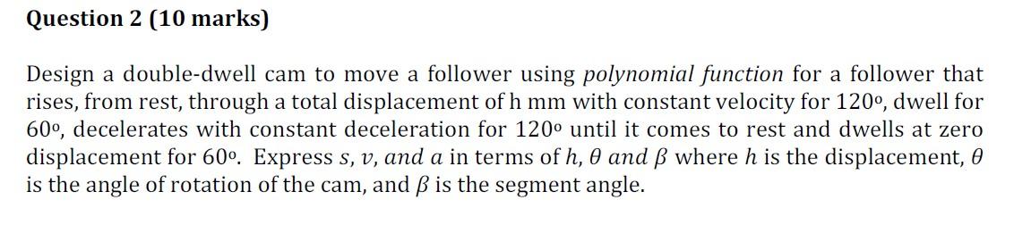 Question 2 10 Marks Design A Double Dwell Cam To Move A Follower Using Polynomial Function For A Follower That Rises 1