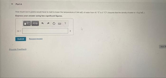 Part A How Much Ice In Grams Would Have To Melt To Lower The Temperature Of 344 Ml Of Water From 45 To 0 C Assume That 1