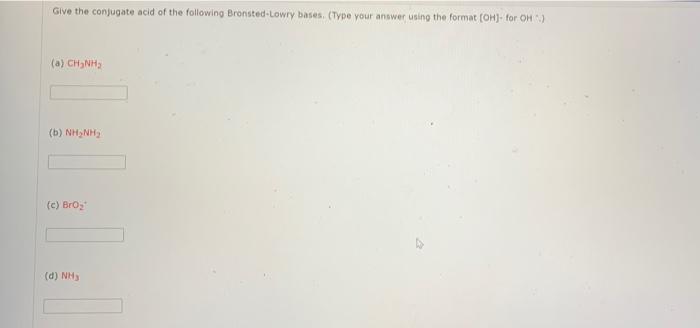 Give The Conjugate Acid Of The Following Bronsted Lowry Bases Type Your Answer Using The Format Oh For Oh A Ch Nh 1