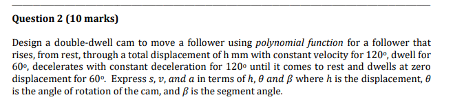 Question 2 10 Marks Design A Double Dwell Cam To Move A Follower Using Polynomial Function For A Follower That Rises 1