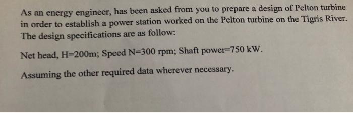 As An Energy Engineer Has Been Asked From You To Prepare A Design Of Pelton Turbine In Order To Establish A Power Stati 1