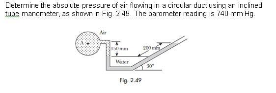 Determine The Absolute Pressure Of Air Flowing In A Circular Duct Using An Inclined Tube Manometer As Shown In Fig 2 4 1