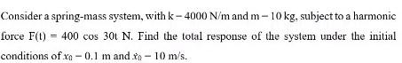 Consider A Spring Mass System With K 4000 N M And M 10 Kg Subject To A Harmonic Force F T 400 Cos 301 N Find The 1