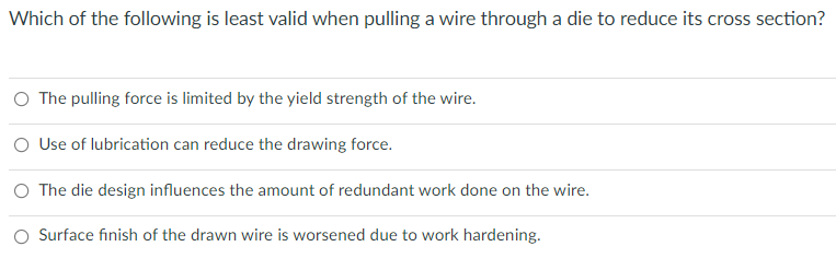 Which Of The Following Is Least Valid When Pulling A Wire Through A Die To Reduce Its Cross Section The Pulling Force I 1