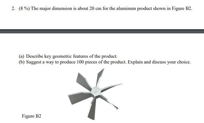 2 8 The Major Dimension Is About 20 Cm For The Aluminum Product Shown In Figure B2 A Describe Key Geometric Featu 1