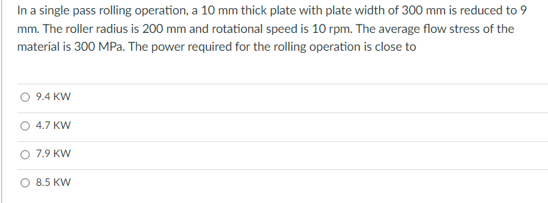 In A Single Pass Rolling Operation A 10 Mm Thick Plate With Plate Width Of 300 Mm Is Reduced To 9 Mm The Roller Radius 1