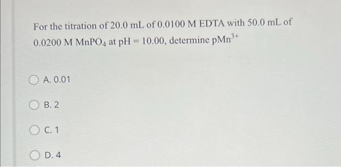 For The Titration Of 20 0 Ml Of 0 0100 M Edta With 50 0 Ml Of 0 0200 M Mnpo4 At Ph 10 00 Determine Pmn3 O A 0 01 B 1