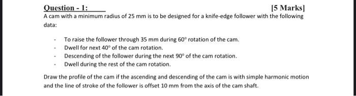 Question 1 5 Marks A Cam With A Minimum Radius Of 25 Mm Is To Be Designed For A Knife Edge Follower With The Follow 1