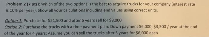 Problem 2 7 Pts Which Of The Two Options Is The Best To Acquire Trucks For Your Company Interest Rate Is 10 Per Yea 1