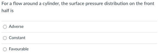 For A Flow Around A Cylinder The Surface Pressure Distribution On The Front Half Is Adverse Constant O Favourable For 1