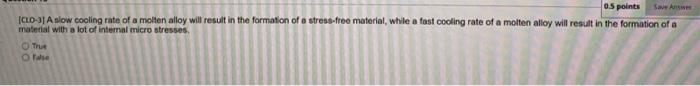 0 5 Points Save A Clo 3 A Slow Cooling Rate Of A Molten Alloy Will Result In The Formation Of A Stress Free Material W 1