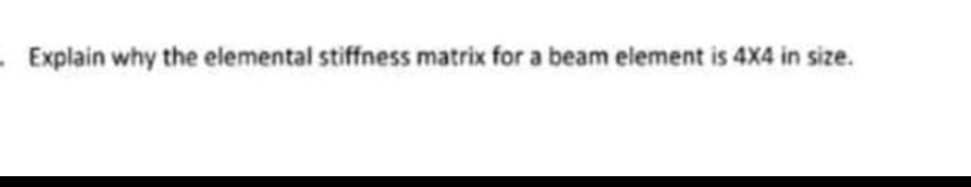 Explain Why The Elemental Stiffness Matrix For A Beam Element Is 4x4 In Size 1