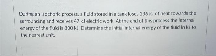 During An Isochoric Process A Fluid Stored In A Tank Loses 136 Kj Of Heat Towards The Surrounding And Receives 47 Kj El 1