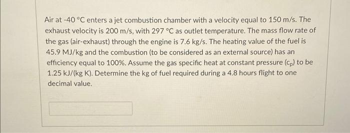 A Air At 40 C Enters A Jet Combustion Chamber With A Velocity Equal To 150 M S The Exhaust Velocity Is 200 M S With 1