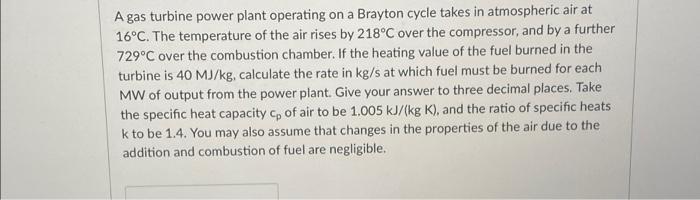 A Gas Turbine Power Plant Operating On A Brayton Cycle Takes In Atmospheric Air At 16 C The Temperature Of The Air Rise 1
