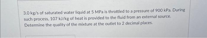 3 0 Kg S Of Saturated Water Liquid At 5 Mpa Is Throttled To A Pressure Of 900 Kpa During Such Process 107 Kj Kg Of Hea 1
