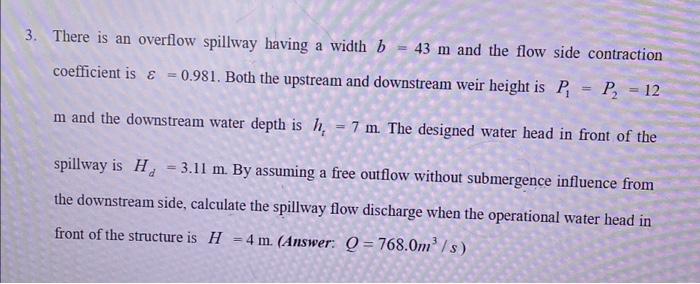 3 There Is An Overflow Spillway Having A Width B 43 M And The Flow Side Contraction Coefficient Is E 0 981 Both The 1