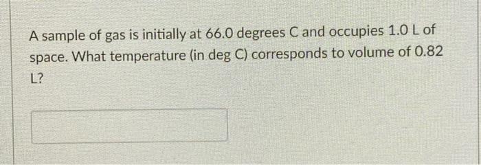 A Sample Of Gas Is Initially At 66 0 Degrees C And Occupies 1 0 L Of Space What Temperature In Deg C Corresponds To V 1
